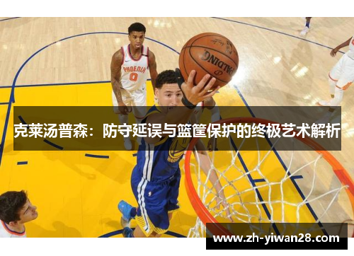 克莱汤普森:防守延误与篮筐保护的终极艺术解析 克莱汤普森:防守延误与篮筐保护的终极艺术解析