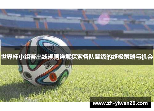 世界杯小组赛出线规则详解探索各队晋级的终极策略与机会 世界杯小组赛出线规则详解探索各队晋级的终极策略与机会