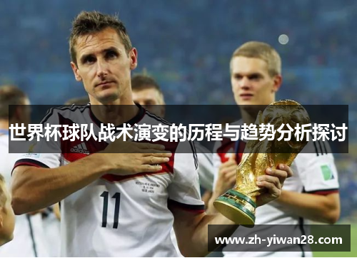 世界杯球队战术演变的历程与趋势分析探讨 世界杯球队战术演变的历程与趋势分析探讨