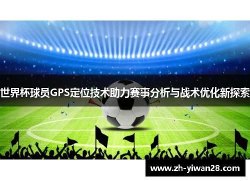 世界杯球员GPS定位技术助力赛事分析与战术优化新探索 世界杯球员GPS定位技术助力赛事分析与战术优化新探索