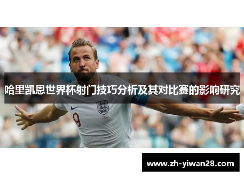 哈里凯恩世界杯射门技巧分析及其对比赛的影响研究 哈里凯恩世界杯射门技巧分析及其对比赛的影响研究
