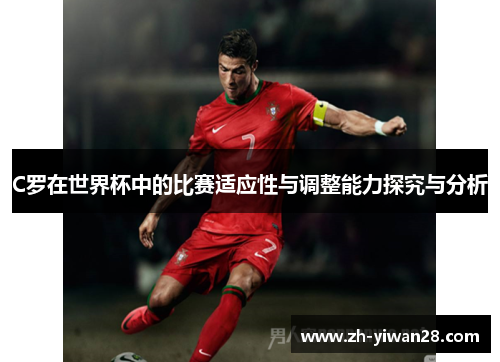 C罗在世界杯中的比赛适应性与调整能力探究与分析 C罗在世界杯中的比赛适应性与调整能力探究与分析