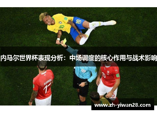 内马尔世界杯表现分析:中场调度的核心作用与战术影响 内马尔世界杯表现分析:中场调度的核心作用与战术影响
