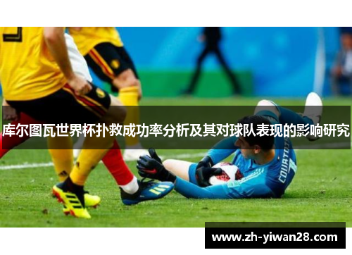 库尔图瓦世界杯扑救成功率分析及其对球队表现的影响研究 库尔图瓦世界杯扑救成功率分析及其对球队表现的影响研究