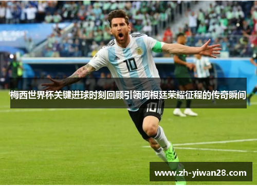 梅西世界杯关键进球时刻回顾引领阿根廷荣耀征程的传奇瞬间 梅西世界杯关键进球时刻回顾引领阿根廷荣耀征程的传奇瞬间