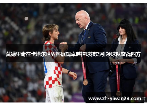 莫德里奇在卡塔尔世界杯展现卓越控球技巧引领球队奋战四方 莫德里奇在卡塔尔世界杯展现卓越控球技巧引领球队奋战四方