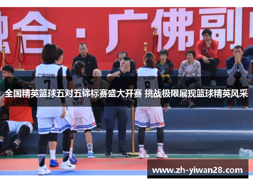 全国精英篮球五对五锦标赛盛大开赛 挑战极限展现篮球精英风采 全国精英篮球五对五锦标赛盛大开赛 挑战极限展现篮球精英风采