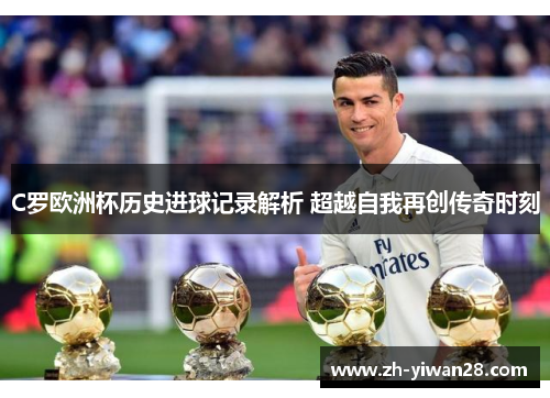 C罗欧洲杯历史进球记录解析 超越自我再创传奇时刻
