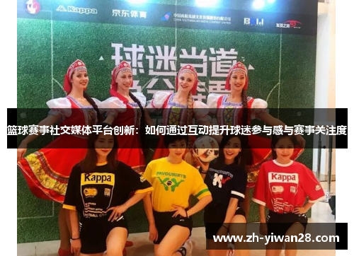 篮球赛事社交媒体平台创新:如何通过互动提升球迷参与感与赛事关注度 篮球赛事社交媒体平台创新:如何通过互动提升球迷参与感与赛事关注度