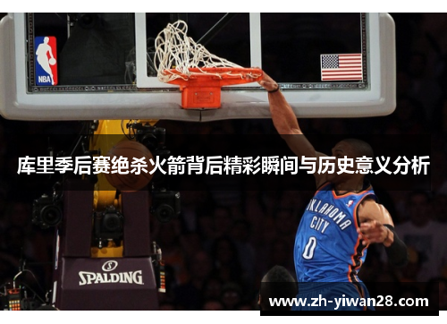 库里季后赛绝杀火箭背后精彩瞬间与历史意义分析 库里季后赛绝杀火箭背后精彩瞬间与历史意义分析
