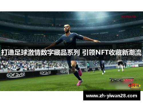 打造足球激情数字藏品系列 引领NFT收藏新潮流 打造足球激情数字藏品系列 引领NFT收藏新潮流