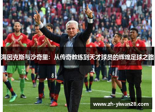 海因克斯与沙奇里:从传奇教练到天才球员的辉煌足球之路 海因克斯与沙奇里:从传奇教练到天才球员的辉煌足球之路