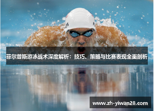 菲尔普斯游泳战术深度解析:技巧、策略与比赛表现全面剖析 菲尔普斯游泳战术深度解析:技巧、策略与比赛表现全面剖析