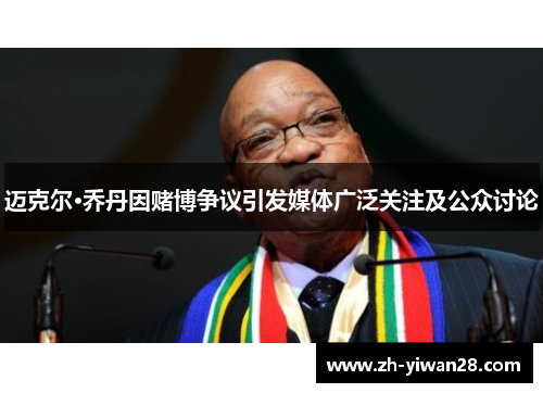 迈克尔·乔丹因赌博争议引发媒体广泛关注及公众讨论 迈克尔·乔丹因赌博争议引发媒体广泛关注及公众讨论