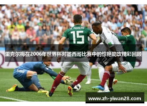 里克尔梅在2006年世界杯对墨西哥比赛中的惊艳助攻精彩回顾 里克尔梅在2006年世界杯对墨西哥比赛中的惊艳助攻精彩回顾
