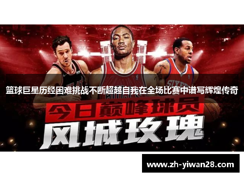 篮球巨星历经困难挑战不断超越自我在全场比赛中谱写辉煌传奇 篮球巨星历经困难挑战不断超越自我在全场比赛中谱写辉煌传奇