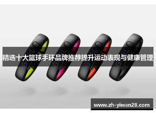 精选十大篮球手环品牌推荐提升运动表现与健康管理 精选十大篮球手环品牌推荐提升运动表现与健康管理
