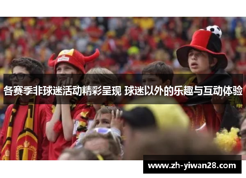 各赛季非球迷活动精彩呈现 球迷以外的乐趣与互动体验 各赛季非球迷活动精彩呈现 球迷以外的乐趣与互动体验