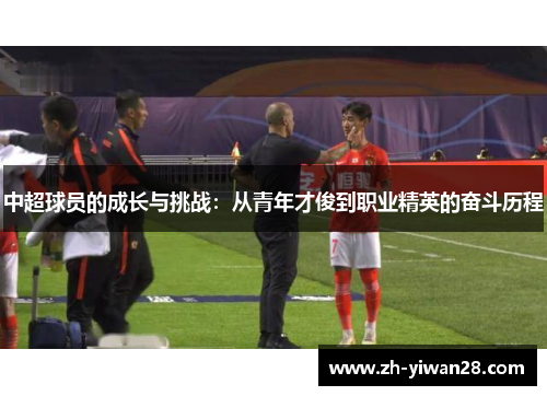 中超球员的成长与挑战:从青年才俊到职业精英的奋斗历程 中超球员的成长与挑战:从青年才俊到职业精英的奋斗历程