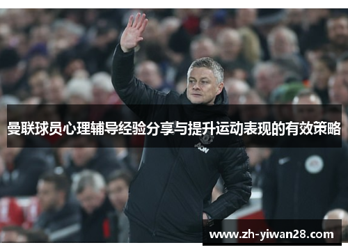 曼联球员心理辅导经验分享与提升运动表现的有效策略 曼联球员心理辅导经验分享与提升运动表现的有效策略
