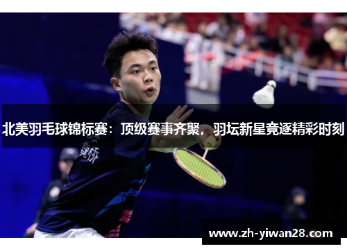 北美羽毛球锦标赛:顶级赛事齐聚,羽坛新星竞逐精彩时刻 北美羽毛球锦标赛:顶级赛事齐聚,羽坛新星竞逐精彩时刻