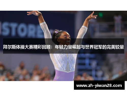 拜尔斯体操大赛精彩回顾:年轻力量崛起与世界冠军的完美较量 拜尔斯体操大赛精彩回顾:年轻力量崛起与世界冠军的完美较量