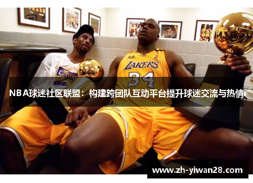 NBA球迷社区联盟:构建跨团队互动平台提升球迷交流与热情 NBA球迷社区联盟:构建跨团队互动平台提升球迷交流与热情