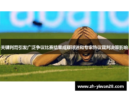 关键判罚引发广泛争议比赛结果成疑球迷和专家热议裁判决策影响 关键判罚引发广泛争议比赛结果成疑球迷和专家热议裁判决策影响