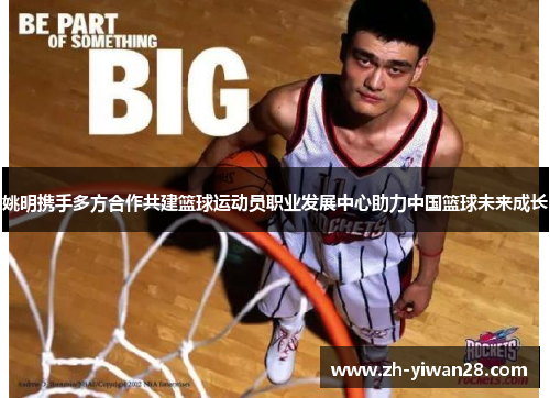 姚明携手多方合作共建篮球运动员职业发展中心助力中国篮球未来成长