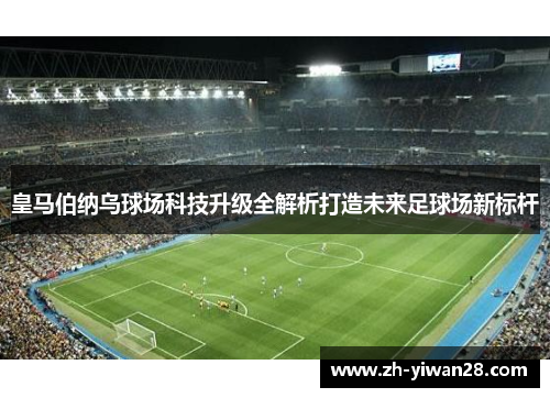 皇马伯纳乌球场科技升级全解析打造未来足球场新标杆