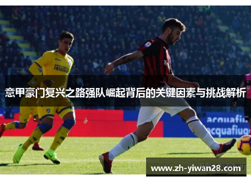 意甲豪门复兴之路强队崛起背后的关键因素与挑战解析