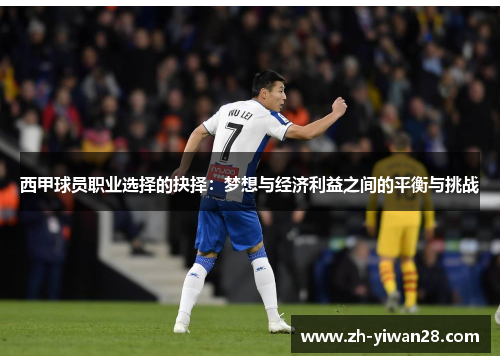 西甲球员职业选择的抉择:梦想与经济利益之间的平衡与挑战 西甲球员职业选择的抉择:梦想与经济利益之间的平衡与挑战