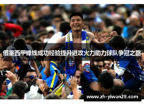 借鉴西甲锋线成功经验提升进攻火力助力球队争冠之路 借鉴西甲锋线成功经验提升进攻火力助力球队争冠之路