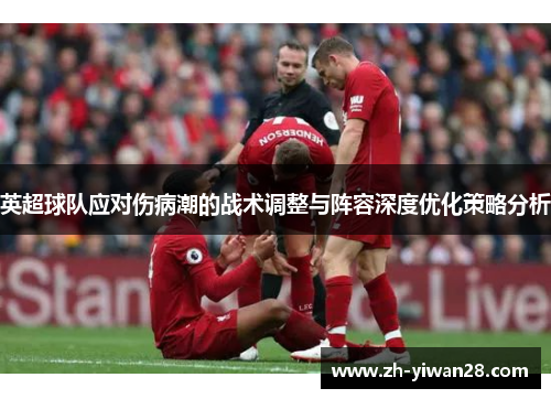 英超球队应对伤病潮的战术调整与阵容深度优化策略分析 英超球队应对伤病潮的战术调整与阵容深度优化策略分析