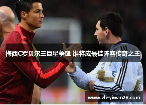 梅西C罗贝尔三巨星争锋 谁将成最佳阵容传奇之王 梅西C罗贝尔三巨星争锋 谁将成最佳阵容传奇之王