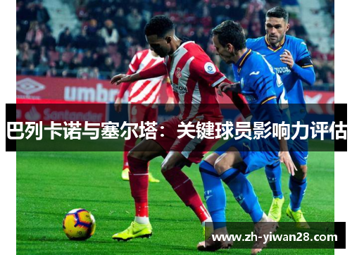 巴列卡诺与塞尔塔:关键球员影响力评估 巴列卡诺与塞尔塔:关键球员影响力评估