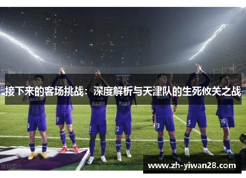 接下来的客场挑战：深度解析与天津队的生死攸关之战