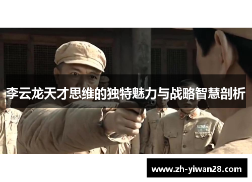 李云龙天才思维的独特魅力与战略智慧剖析 李云龙天才思维的独特魅力与战略智慧剖析