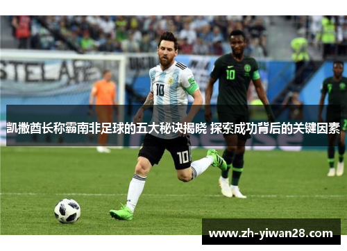 凯撒酋长称霸南非足球的五大秘诀揭晓 探索成功背后的关键因素