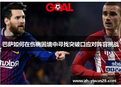 巴萨如何在伤病困境中寻找突破口应对阵容挑战 巴萨如何在伤病困境中寻找突破口应对阵容挑战