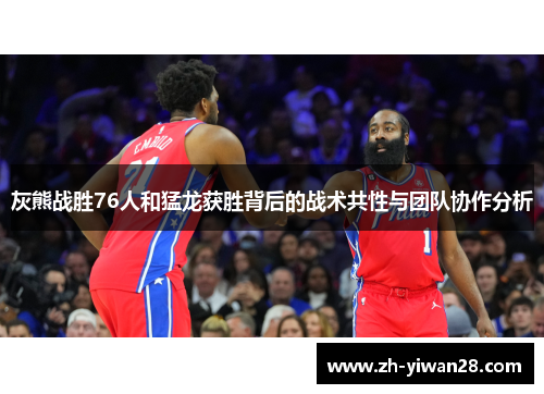 灰熊战胜76人和猛龙获胜背后的战术共性与团队协作分析