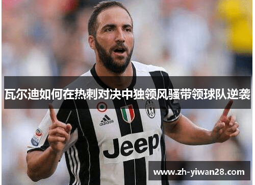 瓦尔迪如何在热刺对决中独领风骚带领球队逆袭