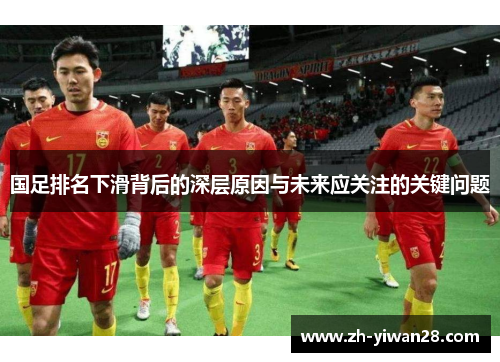 国足排名下滑背后的深层原因与未来应关注的关键问题 国足排名下滑背后的深层原因与未来应关注的关键问题