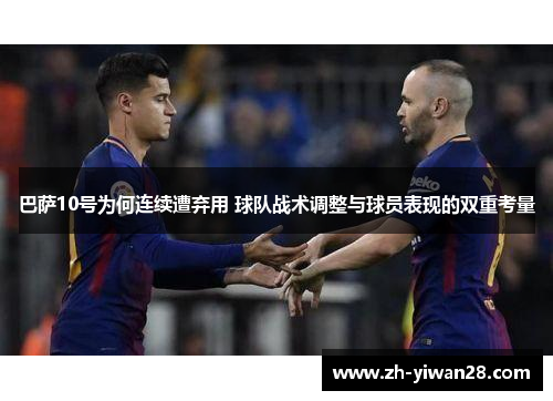巴萨10号为何连续遭弃用 球队战术调整与球员表现的双重考量