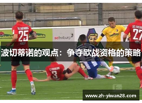 波切蒂诺的观点：争夺欧战资格的策略