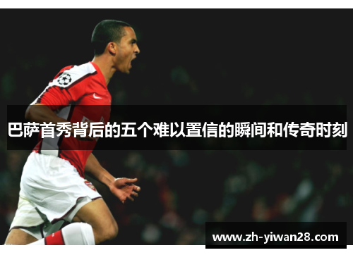 巴萨首秀背后的五个难以置信的瞬间和传奇时刻