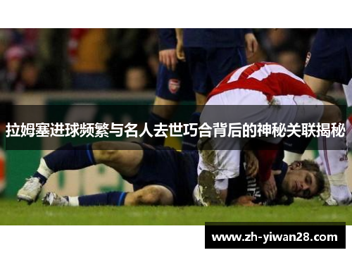 拉姆塞进球频繁与名人去世巧合背后的神秘关联揭秘