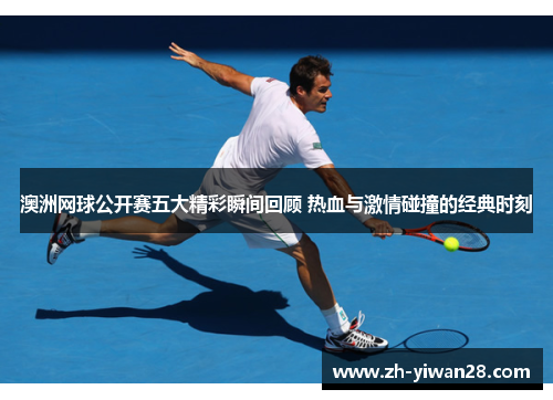 澳洲网球公开赛五大精彩瞬间回顾 热血与激情碰撞的经典时刻