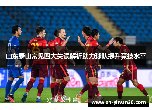 山东泰山常见四大失误解析助力球队提升竞技水平