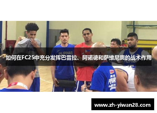 如何在FC25中充分发挥巴雷拉、阿诺德和萨维尼奥的战术作用